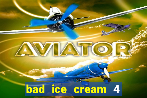 bad ice cream 4 click jogos